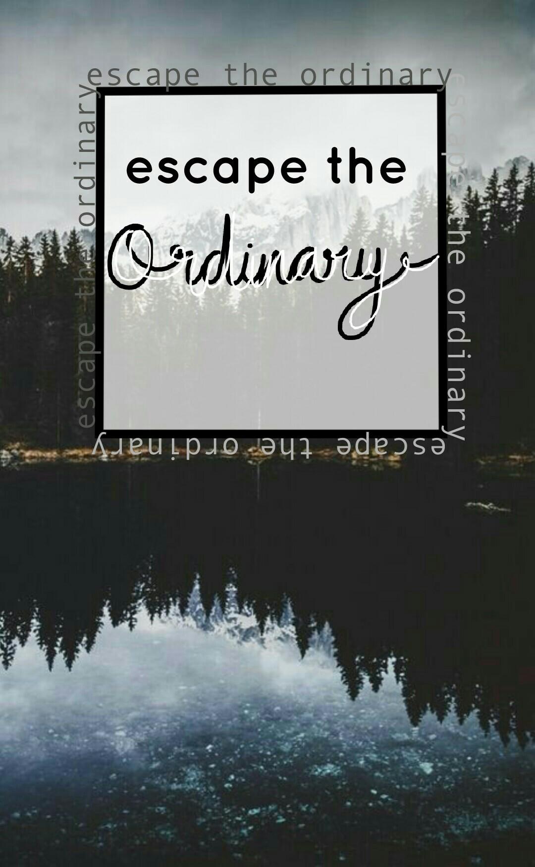 ~escape the ordinary~