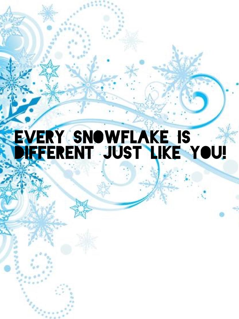 Every snowflake is different just like you!