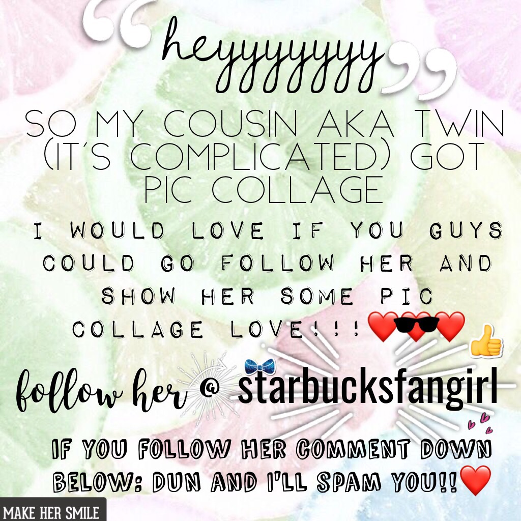 GO FOLLOW HER PLEASE @starbucksfangirl COMMET DUN IF YOU DO AND ILL SPAM YOU. 