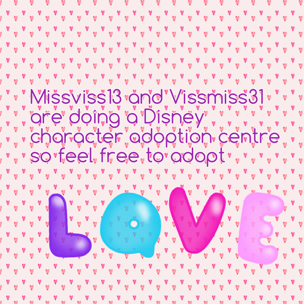 Missviss13 and Vissmiss31 are doing a Disney character adoption centre so feel free to adopt