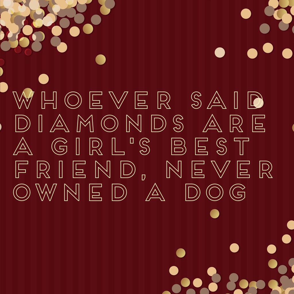 Whoever said diamonds are a girl's best friend, NEVER owned a dog