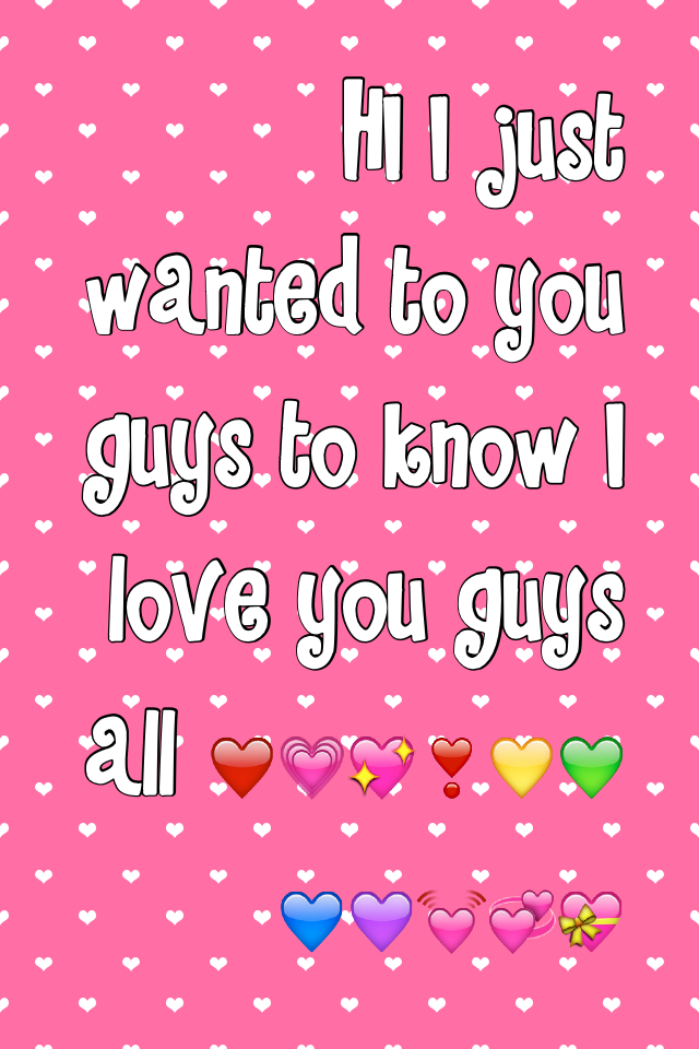 HI I just  wanted to you guys to know I love you guys all ❤️💗💖❣💛💚💙💜💓💞💝