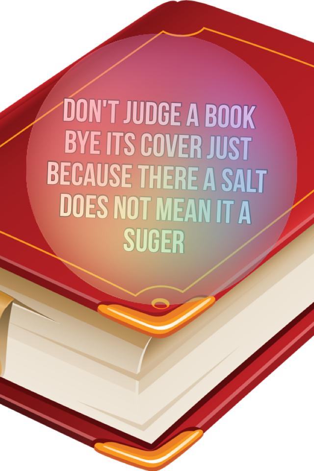 Don't judge a book bye its cover just because there a Salt does not mean it a suger 