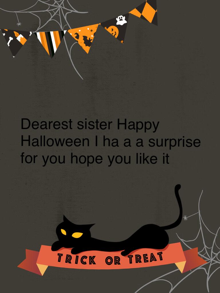 Dearest sister Happy Halloween I ha a a surprise for you hope you like it
