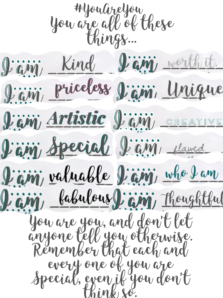 You are all of these things..// #YouAreYou 😊❤️❤️❤️