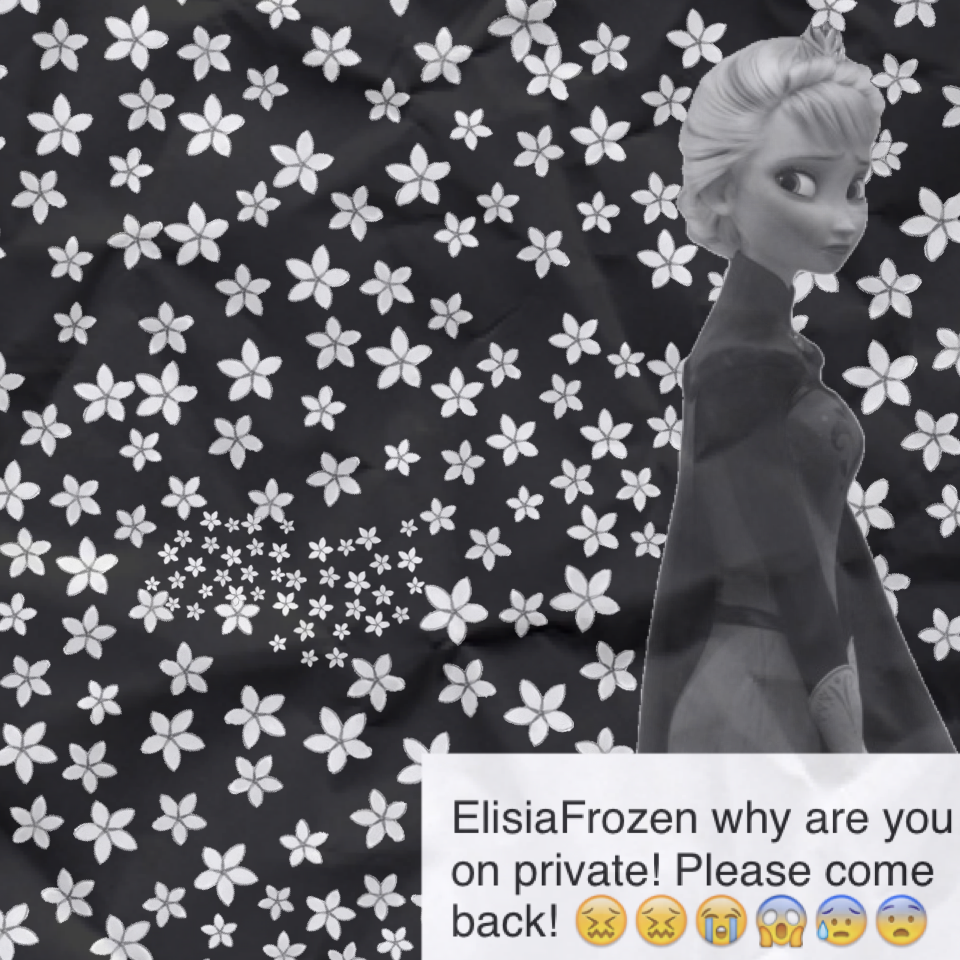 ElisiaFrozen why are you on private! Please come back! 😖😖😭😱😰😨