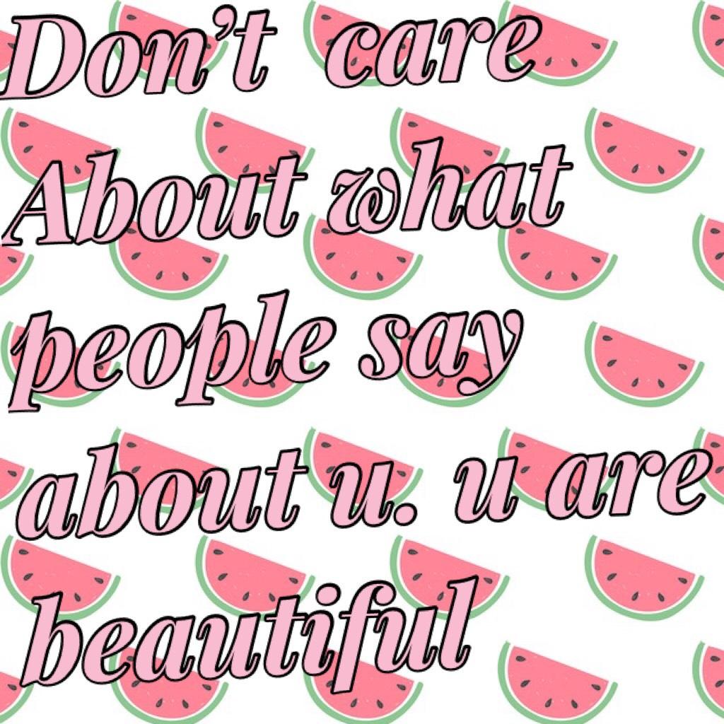 Don’t  care About what people say about u. u are beautiful 