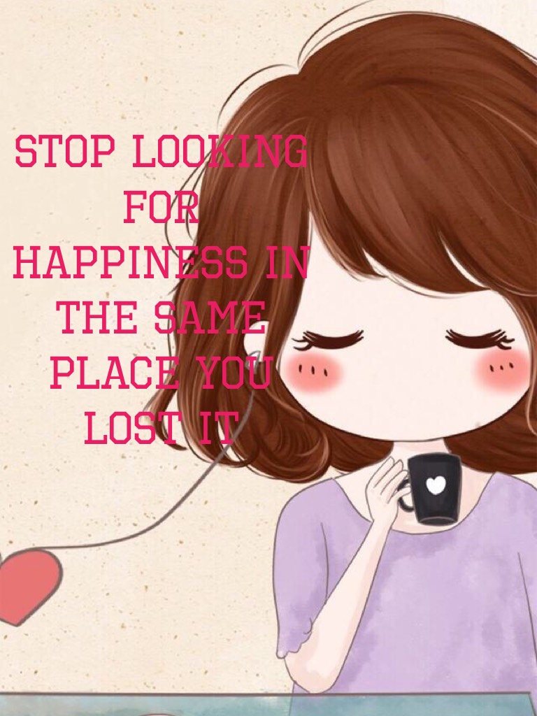 STOP LOOKING FOR HAPPINESS IN THE SAME PLACE YOU LOST IT
