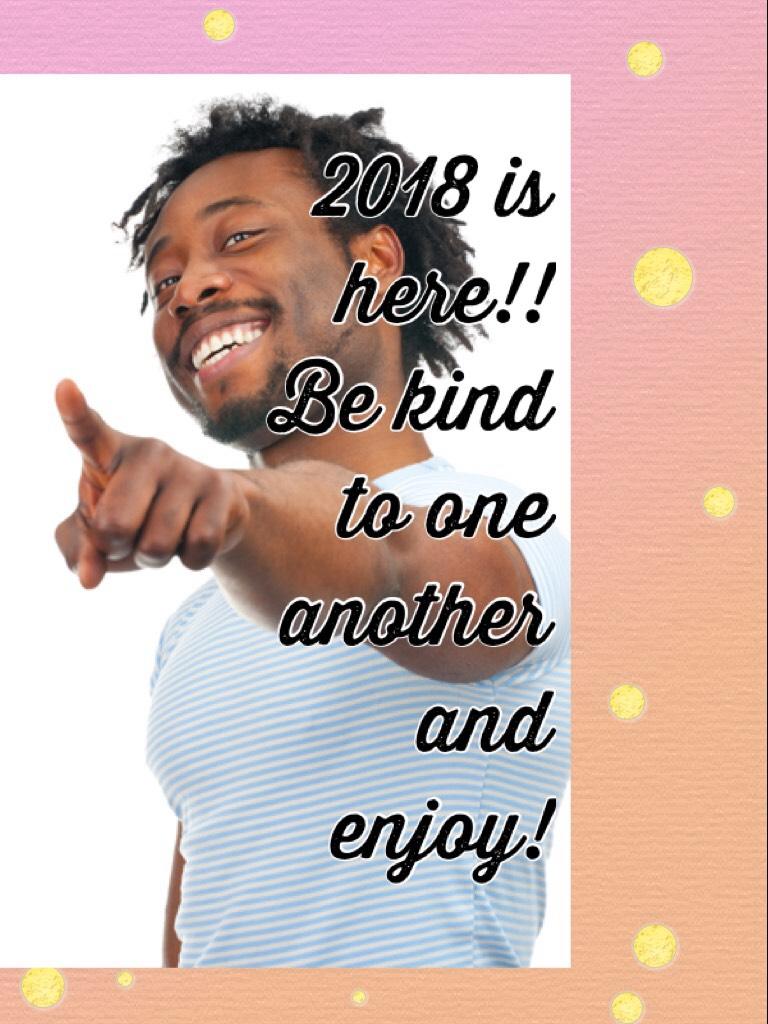 2018 is here!! Be kind to one another and enjoy!