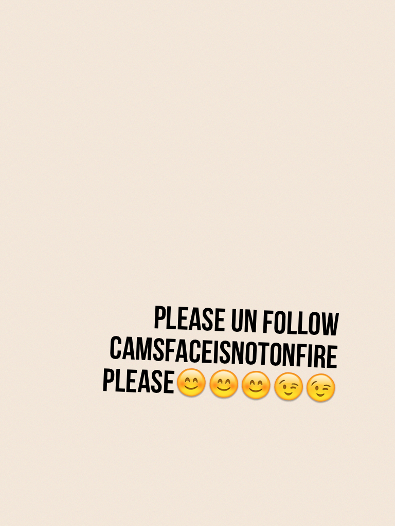 Please un follow camsfaceisnotonfire
PLEASE😊😊😊😉😉