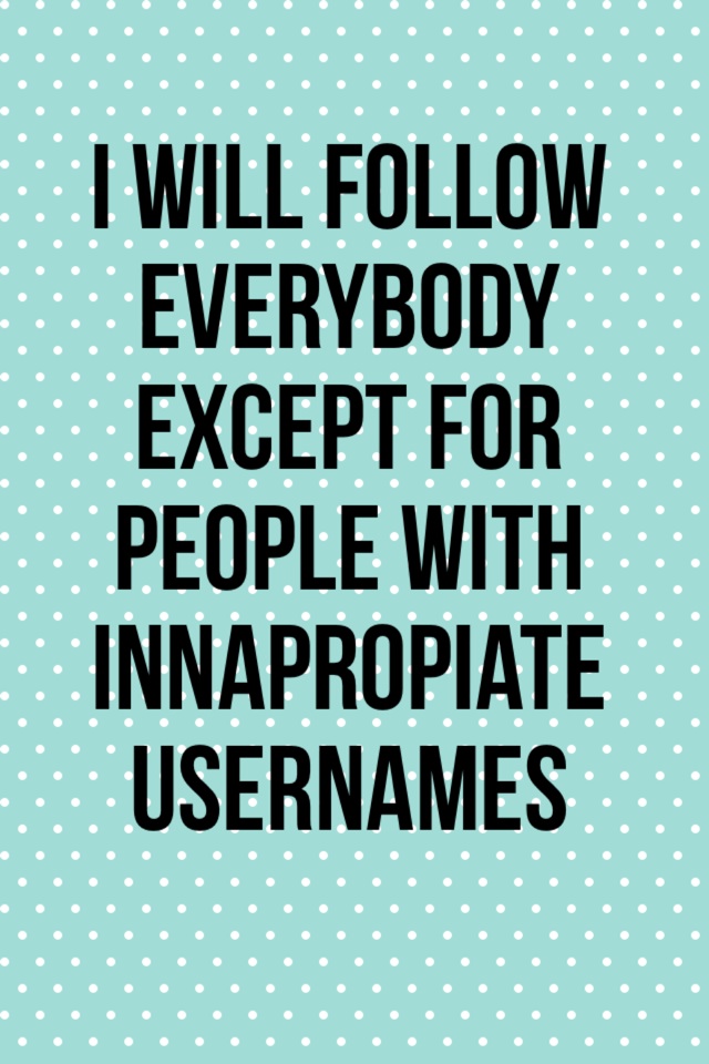 I will follow everybody except for people with Innapropiate usernames 