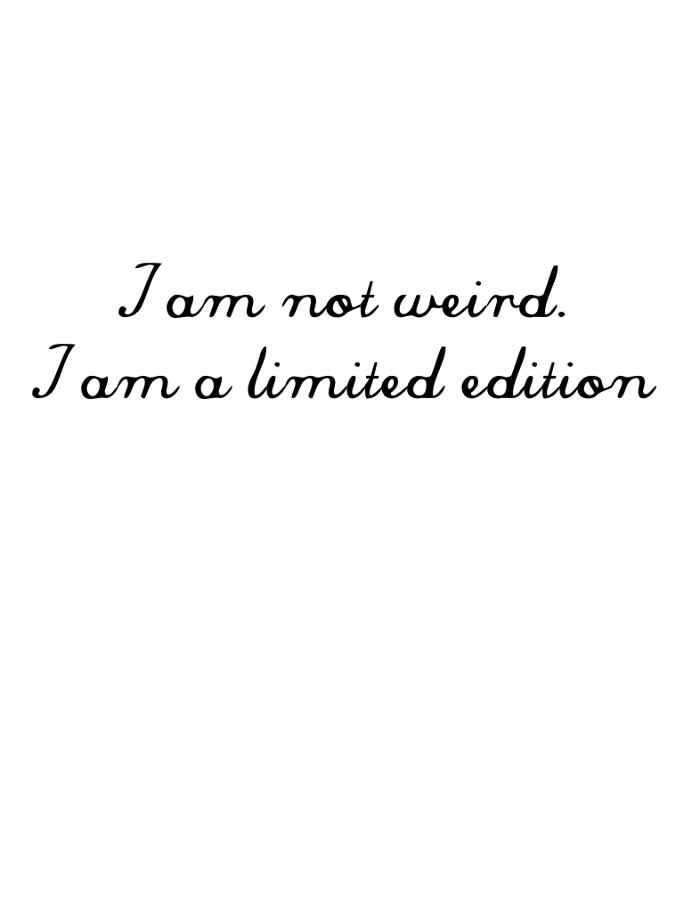 I am not weird.
I am a limited edition.