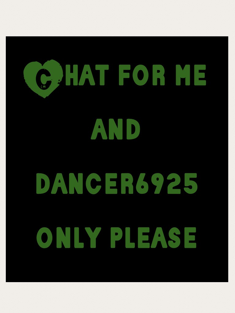 Chat for me and dancer6925 only please