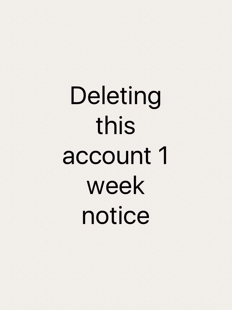 Deleting this account 1 week notice 