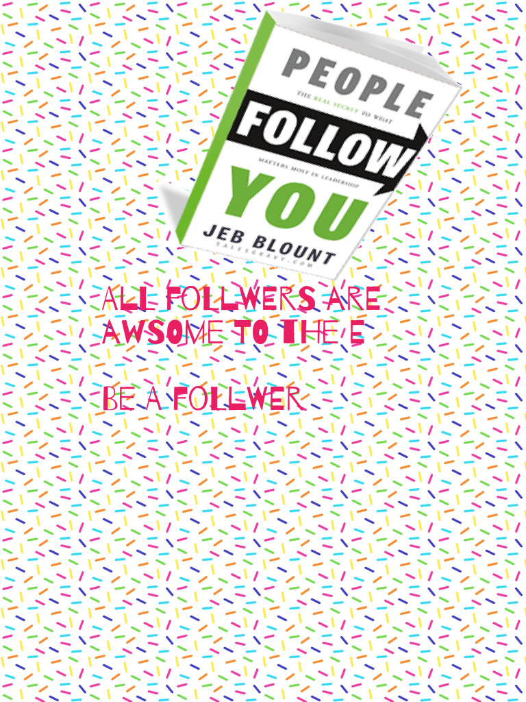 All follwers are awsome to the e 

Be a follwer 