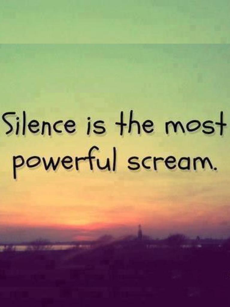 Silence is the most powerful scream.