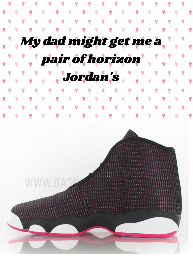 My dad might get me a pair of horizon Jordan's 