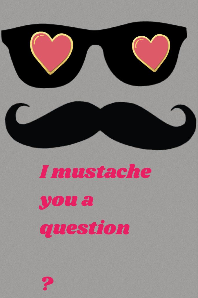 I mustache you a question

?