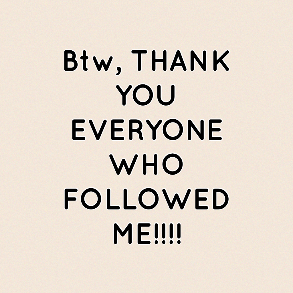 Btw, THANK YOU EVERYONE WHO FOLLOWED ME!!!! 