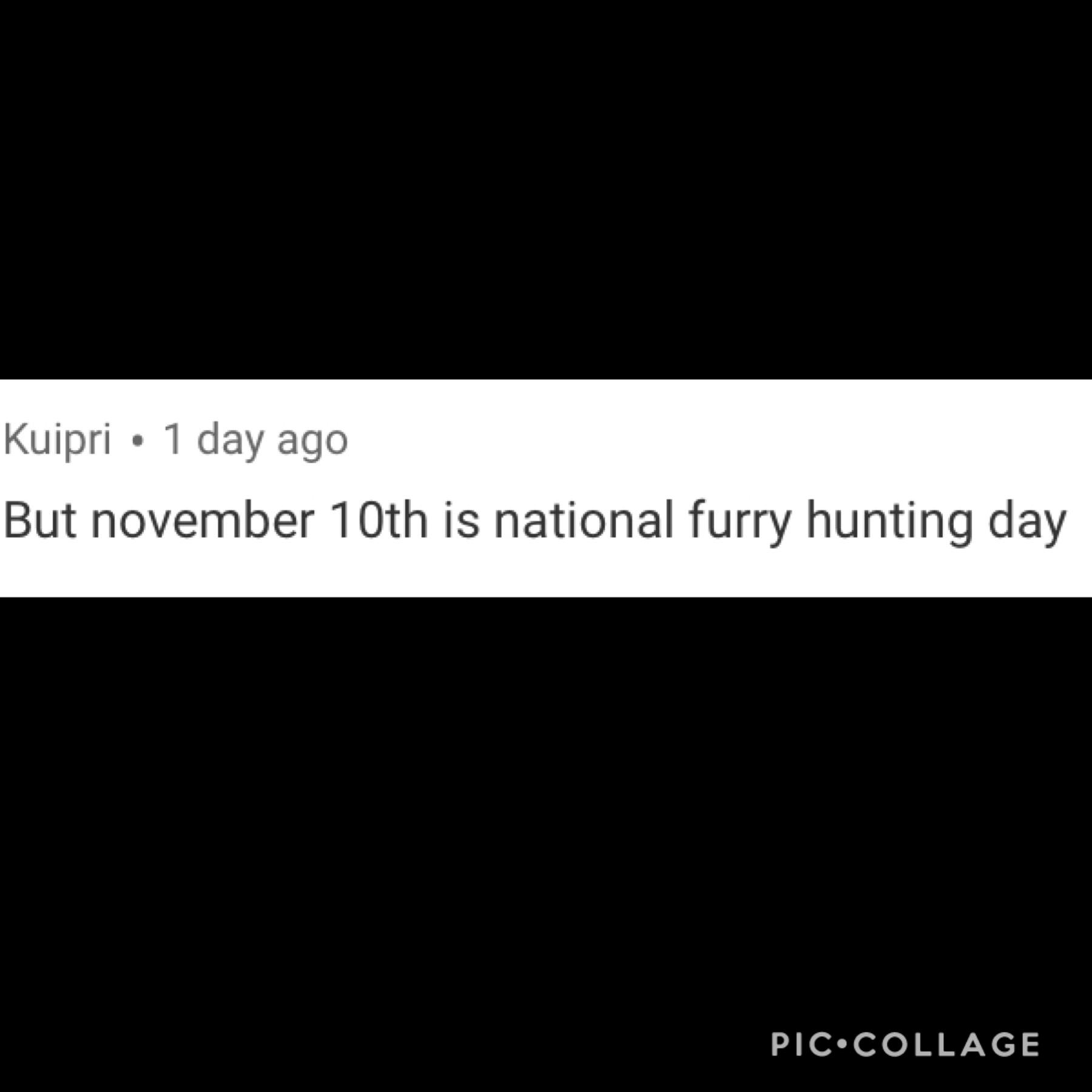 *Man, I can’t wait till National Furry Hunting day