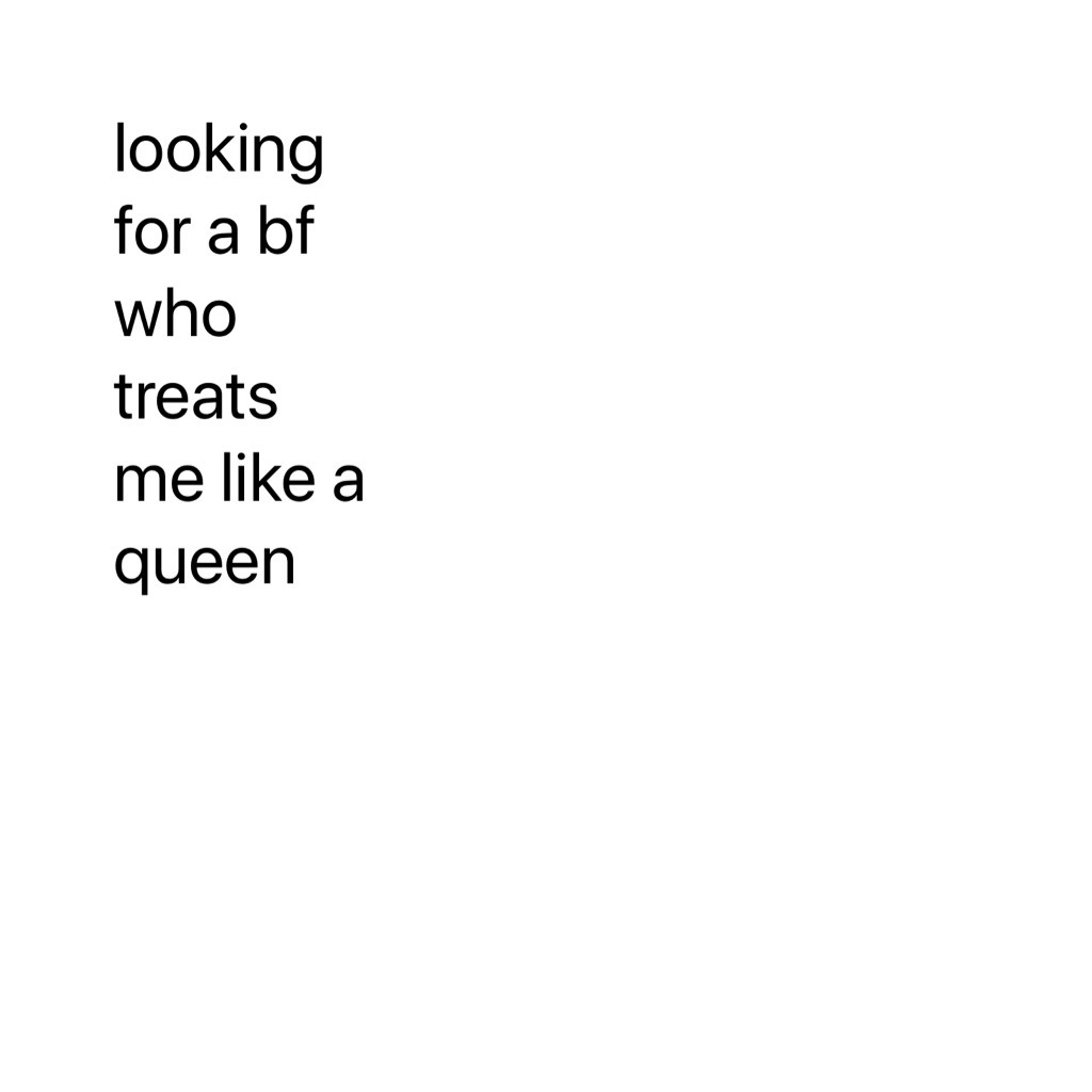 looking for a bf who treats me like a queen