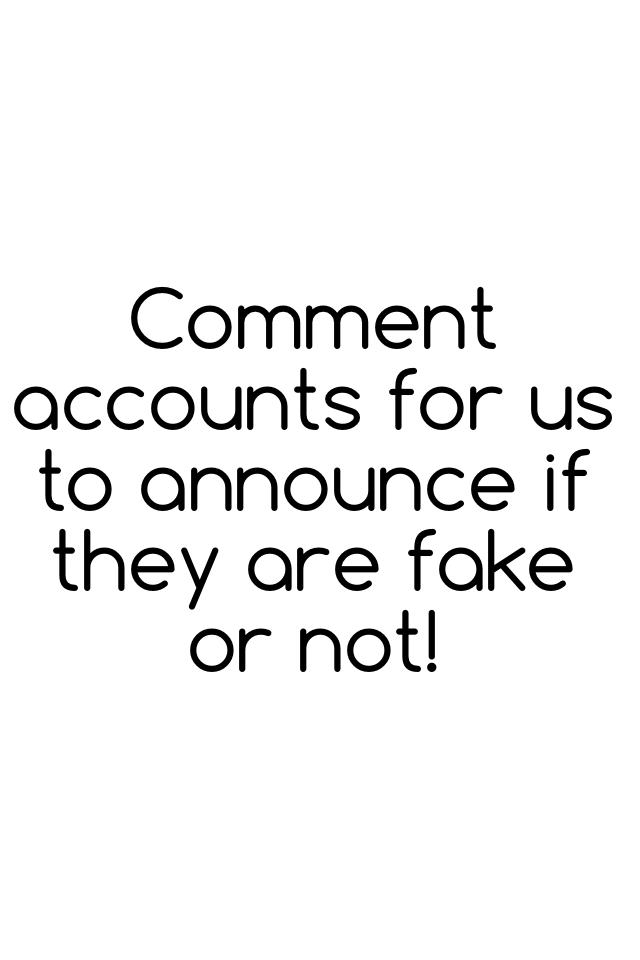 Comment accounts for us to announce if they are fake or not! 