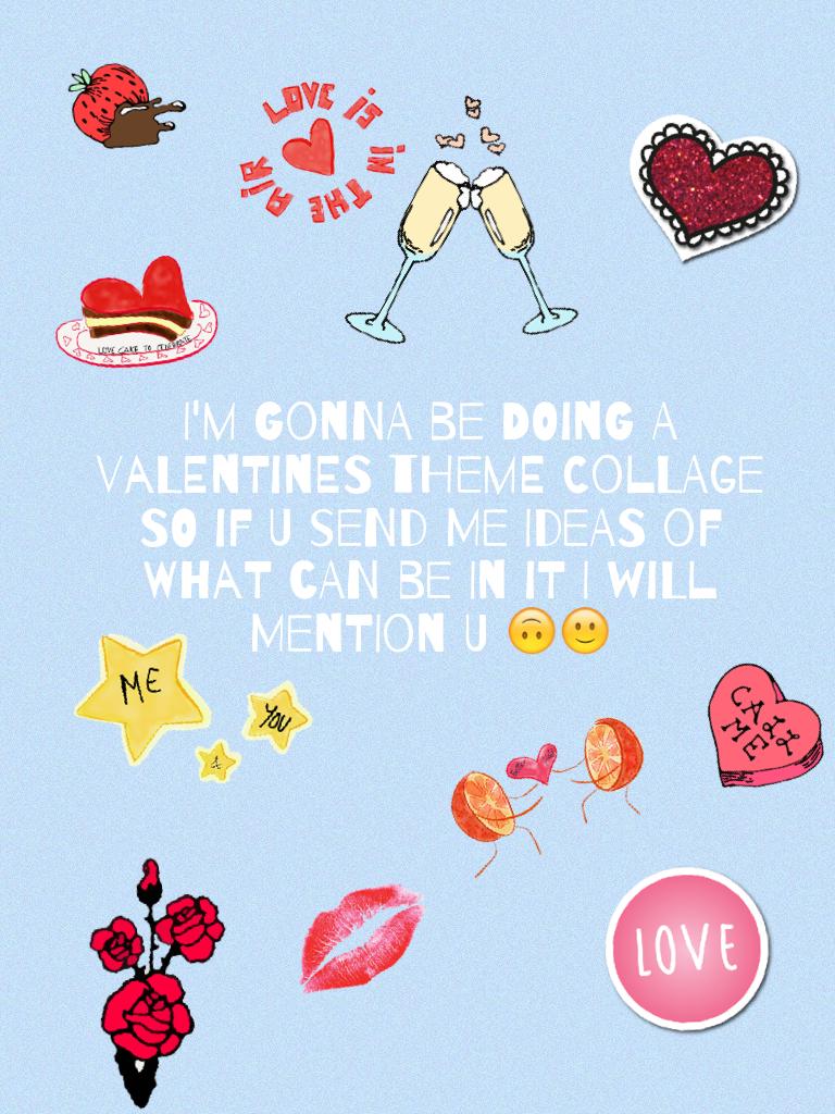 I'm gonna be doing a valentines theme collage so if u send me ideas of what can be in it I will mention u 🙃🙂
