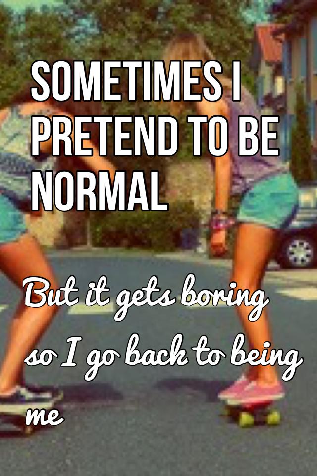 Sometimes I pretend to be normal