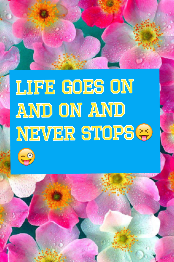 Life goes on and on and never stops😝😜