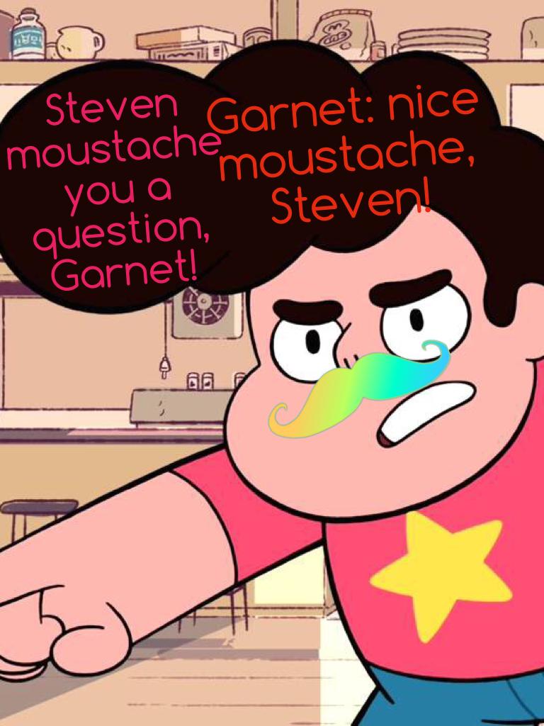 Garnet: nice moustache, Steven!
