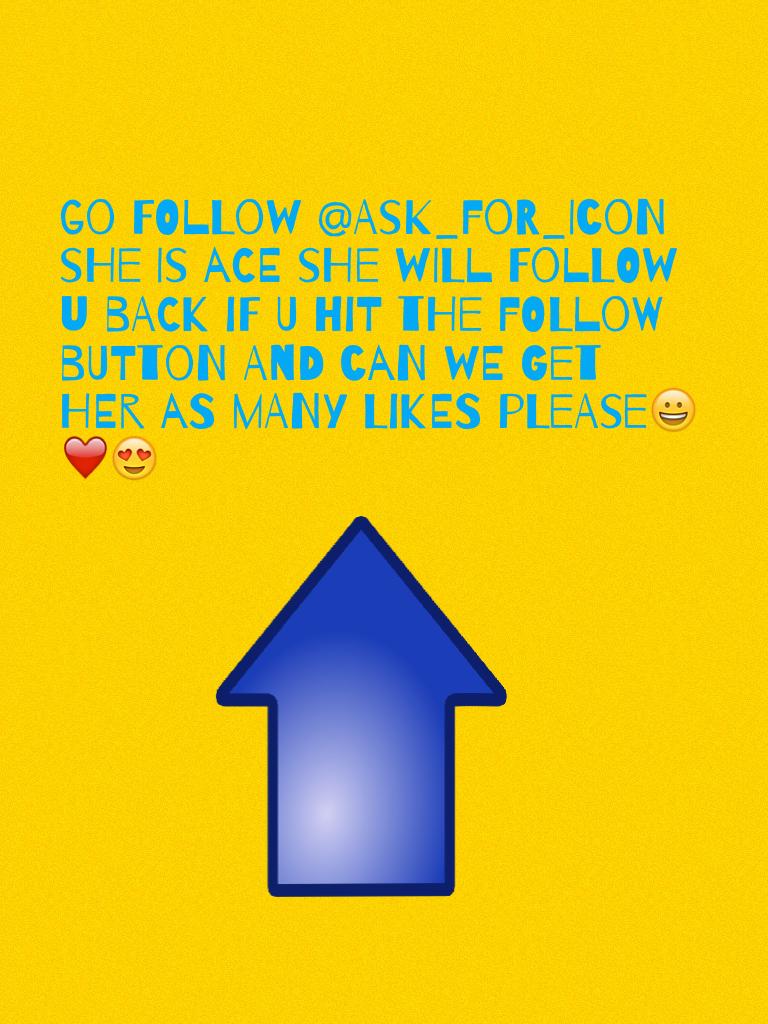 go follow @ask_for_icon she is ace she will follow u back if u hit the follow button and can we get her as many likes please😀❤️😍