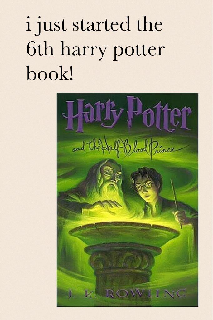 i just started the 6th harry potter book!