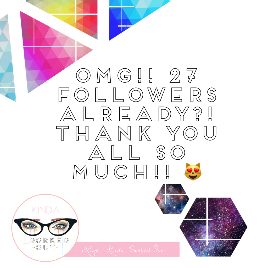 Omg!! Thank you to all of my amazing new followers!! I'm new and already this many 😅!? I promise to post regularly now!! Love, Kinda_Dorked-Out- 😻