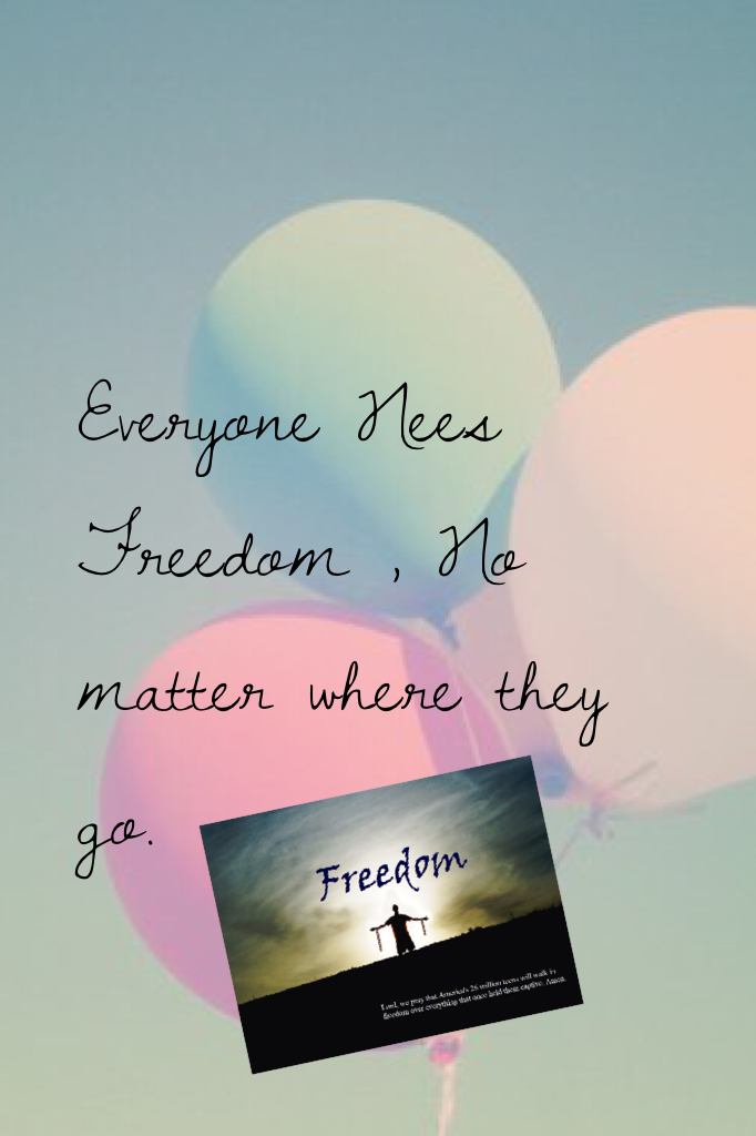 Everyone Nees Freedom , No matter where they go. 

~Soul(me)