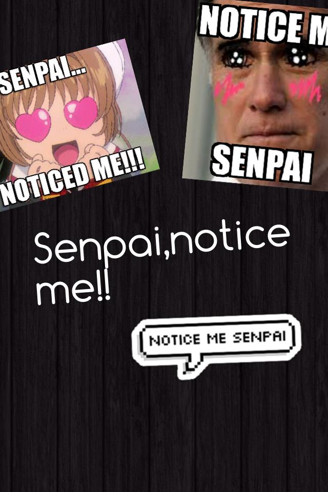 Senpai,notice me!!