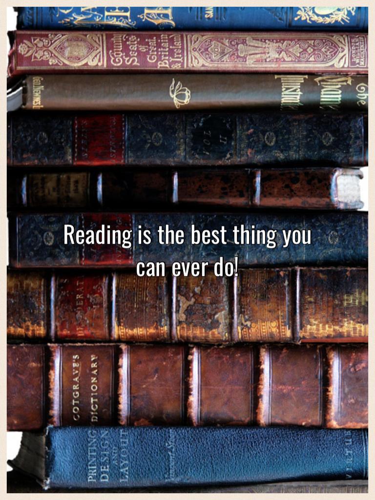 Reading is the best thing you can ever do!