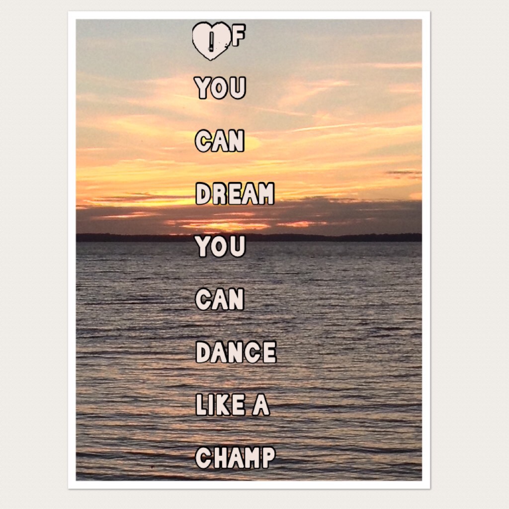 If you can dream you can  dance like a champ 