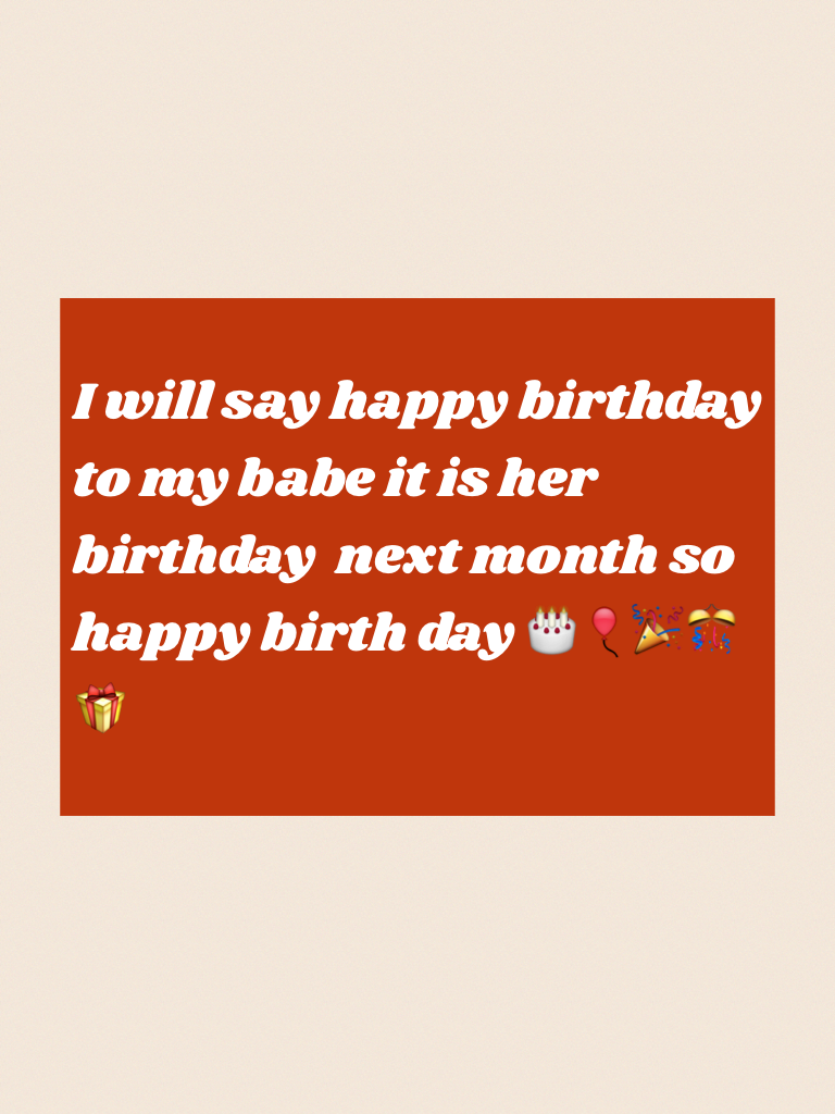 I will say happy birthday to my babe it is her birthday  next month so happy birth day 🎂🎈🎉🎊🎁 