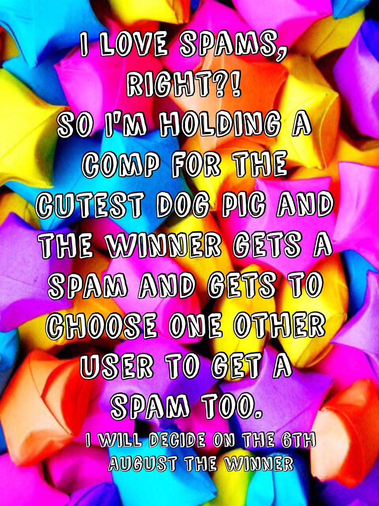 I'm holding a comp for the cutest dog pic and the winner gets a spam and gets to choose one other user to get a spam too.