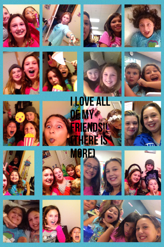 I love all of my friends!! (There is more)