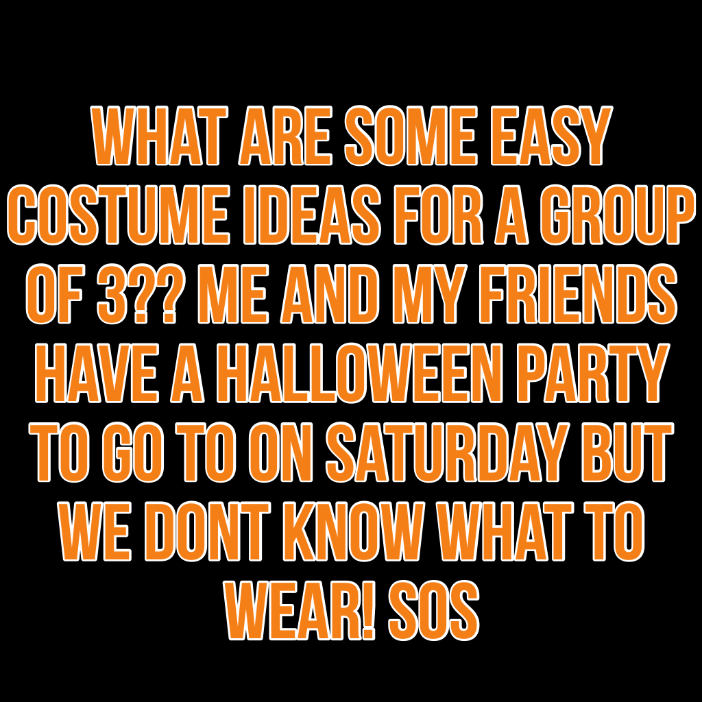 What are some easy costume ideas for a group of 3?? Me and my friends have a halloween party to go to on saturday but we dont know what to wear! Sos