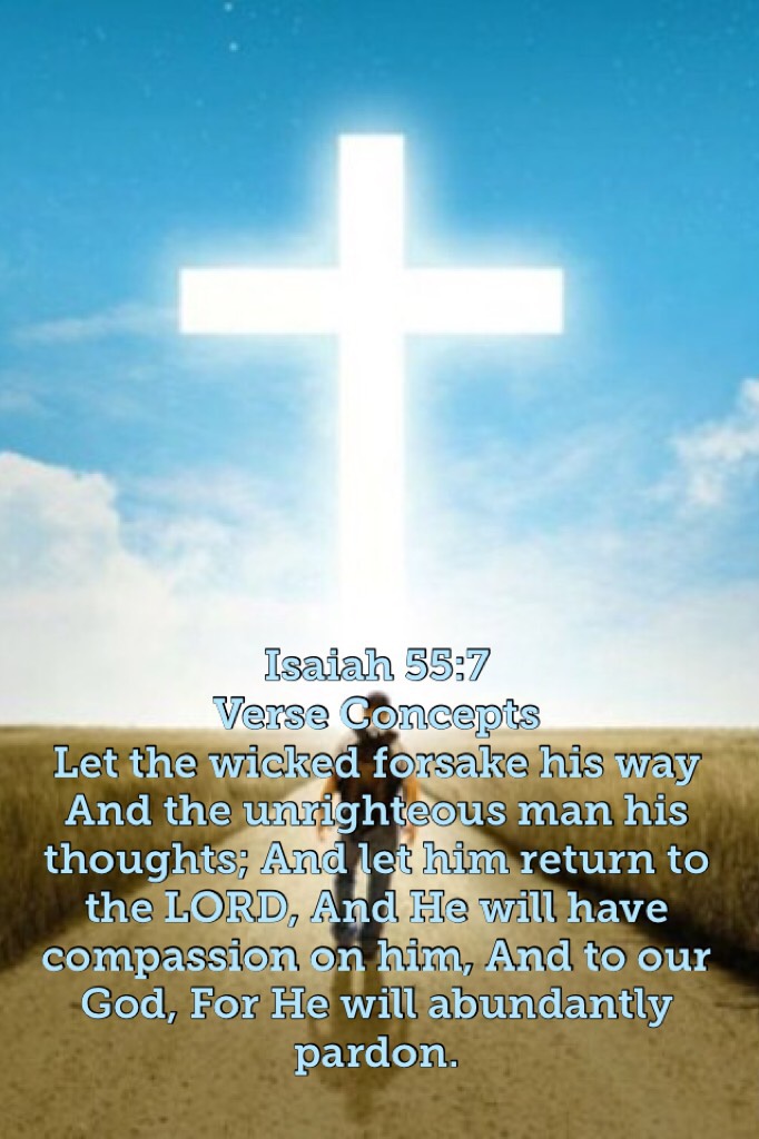 Isaiah 55:7
Verse Concepts
Let the wicked forsake his way And the unrighteous man his thoughts; And let him return to the LORD, And He will have compassion on him, And to our God, For He will abundantly pardon.