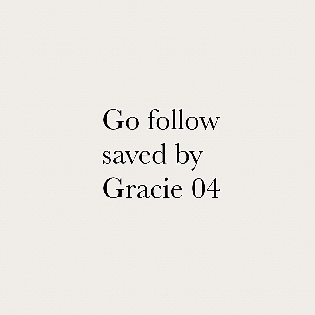 Go follow saved by Gracie 04