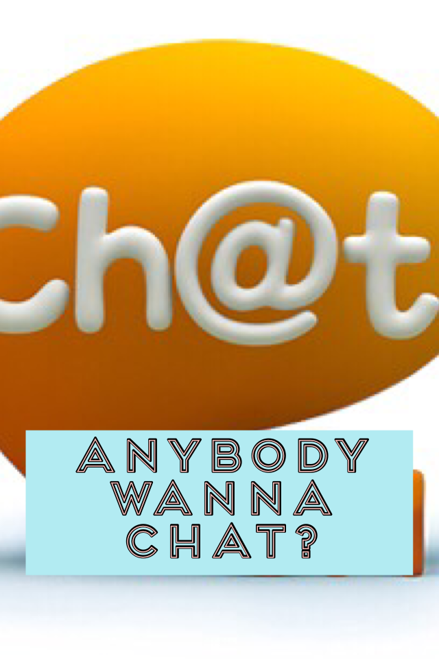 Anybody wanna chat?
