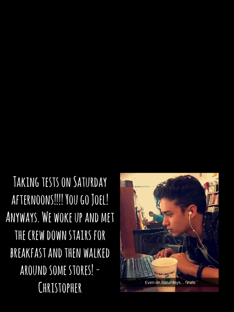 Taking tests on Saturday afternoons!!!! You go Joel! Anyways. We woke up and met the crew down stairs for breakfast and then walked around some stores! - Christopher 