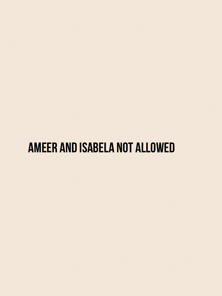 Ameer and Isabela not allowed 