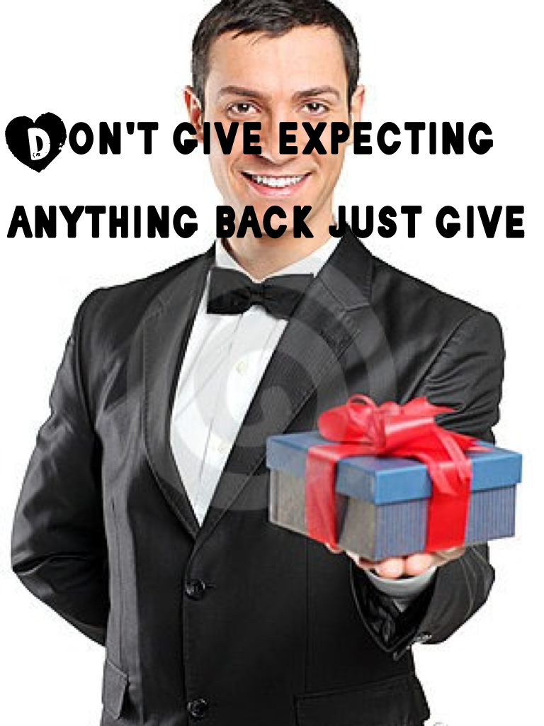 Don't give expecting anything back just give
