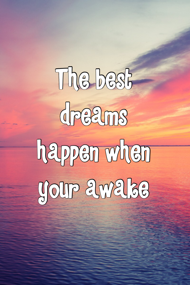 The best dreams happen when your awake