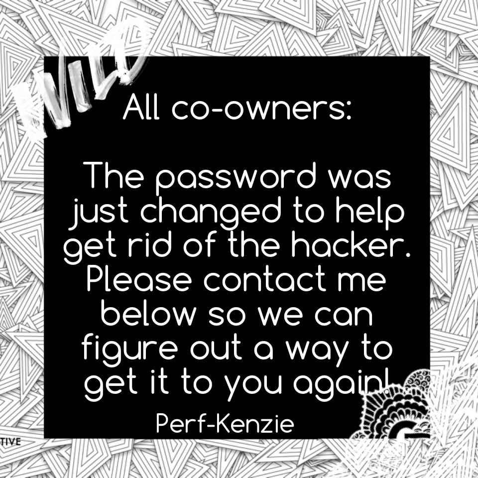 All co-owners:

The password was just changed to help get rid of the hacker. Please contact me below so we can figure out a way to get it to you again! 