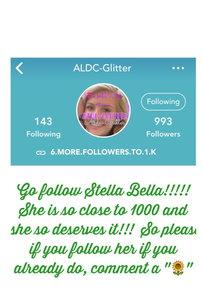 Go follow Stella Bella!!!!! She is so close to 1000 and she so deserves it!!!  So please if you follow her if you already do, comment a "🌻"